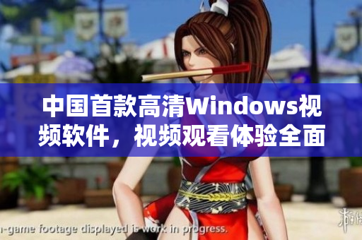 中国首款高清Windows视频软件，视频观看体验全面升级