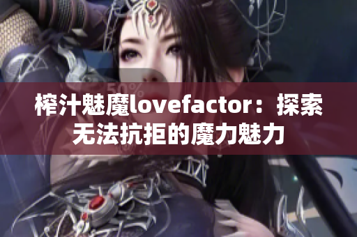 榨汁魅魔lovefactor：探索无法抗拒的魔力魅力