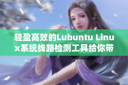 轻盈高效的Lubuntu Linux系统线路检测工具给你带来全新体验