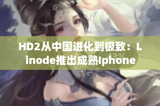 HD2从中国进化到极致：Linode推出成熟Iphone