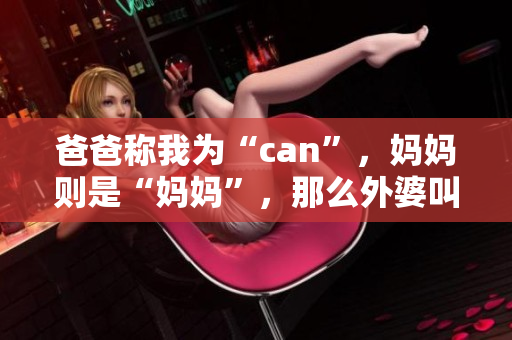 爸爸称我为“can”，妈妈则是“妈妈”，那么外婆叫我什么呢？