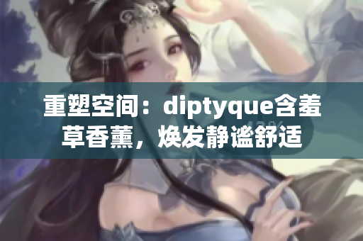 重塑空间：diptyque含羞草香薰，焕发静谧舒适