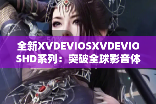 全新XVDEVIOSXVDEVIOSHD系列：突破全球影音体验的革新之作