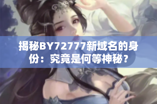 揭秘BY72777新域名的身份：究竟是何等神秘？