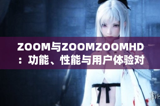 ZOOM与ZOOMZOOMHD：功能、性能与用户体验对比