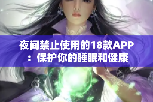 夜间禁止使用的18款APP：保护你的睡眠和健康