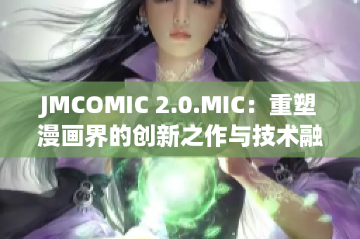 JMCOMIC 2.0.MIC：重塑漫画界的创新之作与技术融合