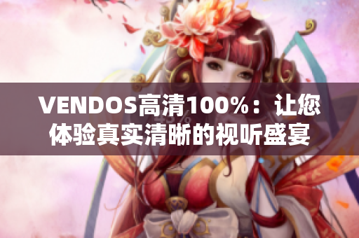 VENDOS高清100%：让您体验真实清晰的视听盛宴