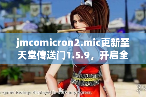 jmcomicron2.mic更新至天堂传送门1.5.9，开启全新冒险征程