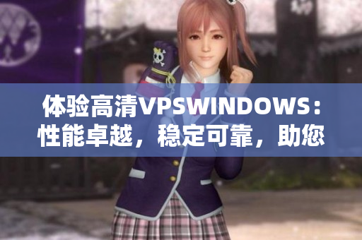 体验高清VPSWINDOWS：性能卓越，稳定可靠，助您畅享无忧云计算