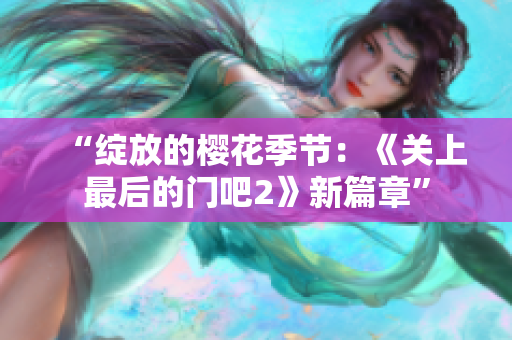 “绽放的樱花季节：《关上最后的门吧2》新篇章”