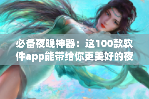 必备夜晚神器：这100款软件app能带给你更美好的夜晚生活！