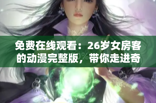 免费在线观看：26岁女房客的动漫完整版，带你走进奇幻的世界