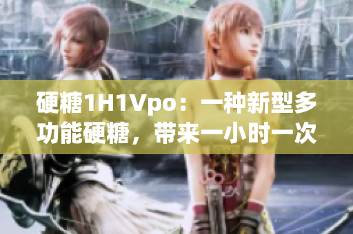 硬糖1H1Vpo：一种新型多功能硬糖，带来一小时一次的维生素享受