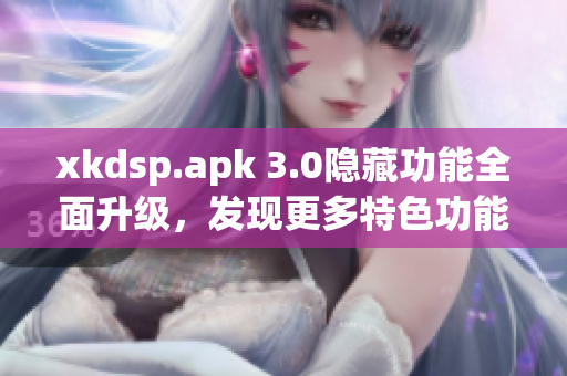 xkdsp.apk 3.0隐藏功能全面升级，发现更多特色功能