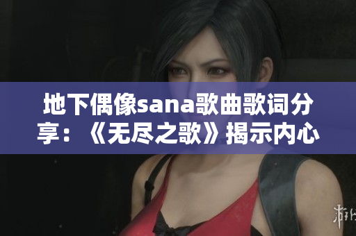 地下偶像sana歌曲歌词分享：《无尽之歌》揭示内心深处情感