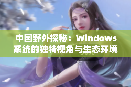 中国野外探秘：Windows系统的独特视角与生态环境的交互探索