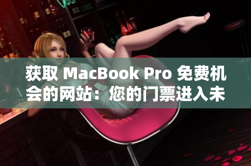 获取 MacBook Pro 免费机会的网站：您的门票进入未来