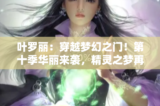 叶罗丽：穿越梦幻之门！第十季华丽来袭，精灵之梦再启航！