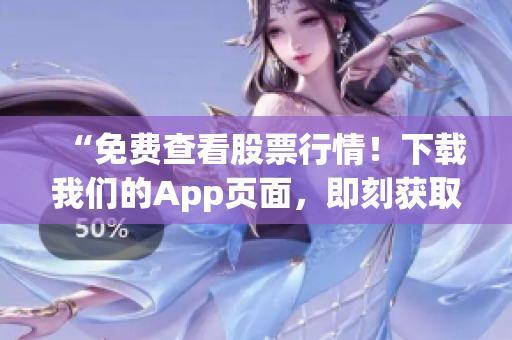 “免费查看股票行情！下载我们的App页面，即刻获取最新行情！”