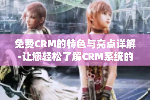 免费CRM的特色与亮点详解-让您轻松了解CRM系统的优势