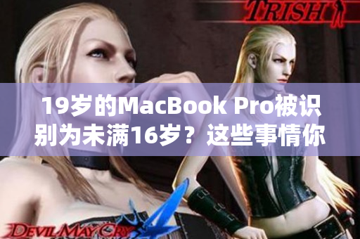 19岁的MacBook Pro被识别为未满16岁？这些事情你可能不知道