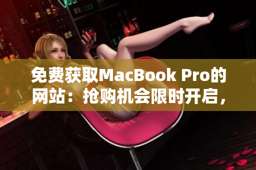 免费获取MacBook Pro的网站：抢购机会限时开启，立即注册领取！