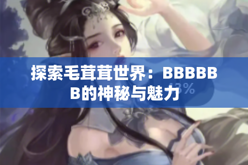 探索毛茸茸世界：BBBBBB的神秘与魅力