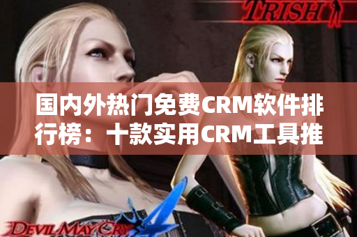 国内外热门免费CRM软件排行榜：十款实用CRM工具推荐