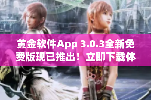 黄金软件App 3.0.3全新免费版现已推出！立即下载体验最新功能