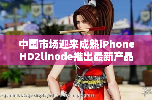 中国市场迎来成熟iPhoneHD2linode推出最新产品