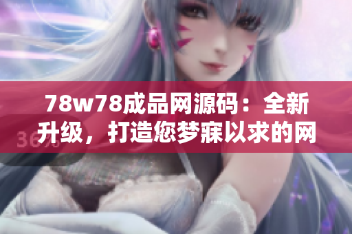 78w78成品网源码：全新升级，打造您梦寐以求的网站！