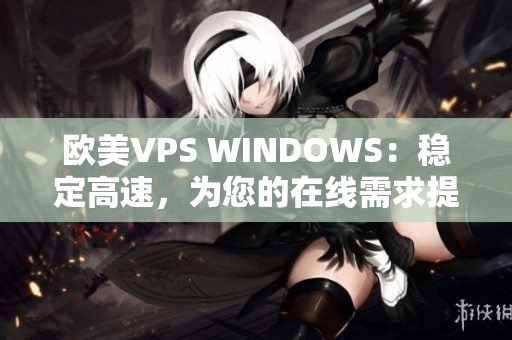 欧美VPS WINDOWS：稳定高速，为您的在线需求提供优质解决方案