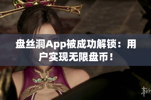 盘丝洞App被成功解锁：用户实现无限盘币！