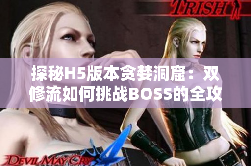 探秘H5版本贪婪洞窟：双修流如何挑战BOSS的全攻略