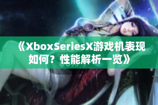 《XboxSeriesX游戏机表现如何？性能解析一览》