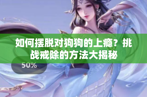 如何摆脱对狗狗的上瘾？挑战戒除的方法大揭秘