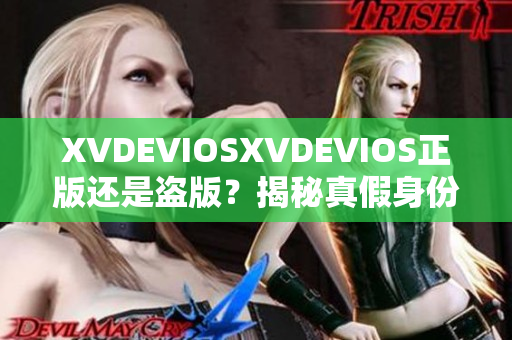 XVDEVIOSXVDEVIOS正版还是盗版？揭秘真假身份