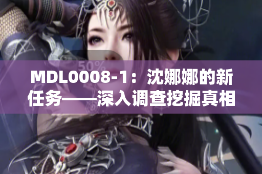 MDL0008-1：沈娜娜的新任务——深入调查挖掘真相