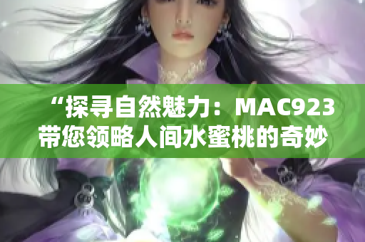 “探寻自然魅力：MAC923带您领略人间水蜜桃的奇妙之旅”