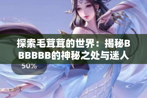 探索毛茸茸的世界：揭秘BBBBBB的神秘之处与迷人之美