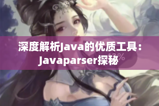 深度解析Java的优质工具：Javaparser探秘