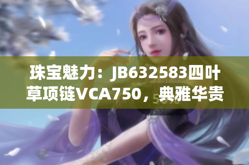 珠宝魅力：JB632583四叶草项链VCA750，典雅华贵彰显魅力