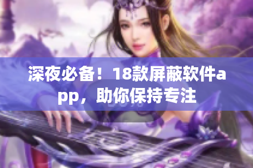 深夜必备！18款屏蔽软件app，助你保持专注