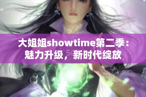 大姐姐showtime第二季：魅力升级，新时代绽放