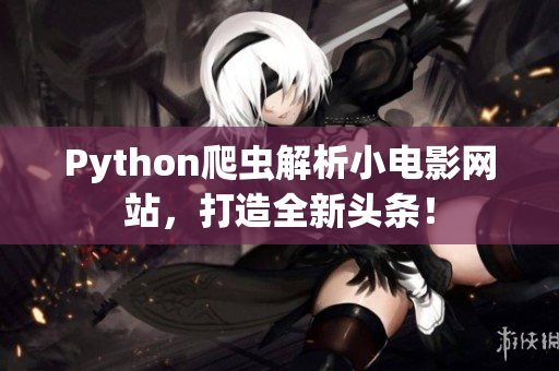 Python爬虫解析小电影网站，打造全新头条！