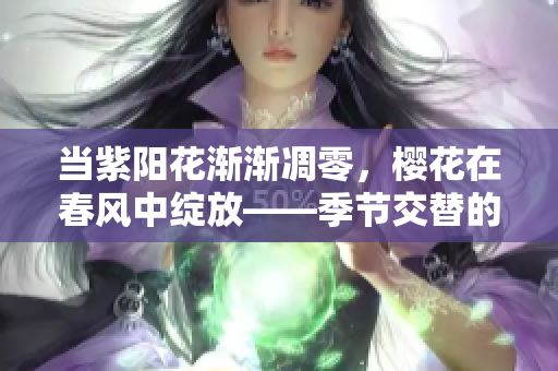 当紫阳花渐渐凋零，樱花在春风中绽放——季节交替的美丽与感伤