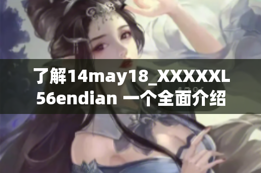 了解14may18_XXXXXL56endian 一个全面介绍