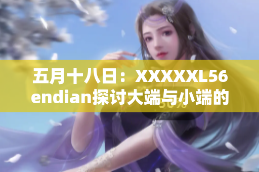 五月十八日：XXXXXL56endian探讨大端与小端的区别