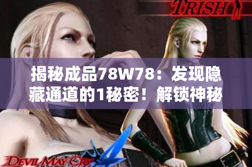 揭秘成品78W78：发现隐藏通道的1秘密！解锁神秘面纱，探索新世界！